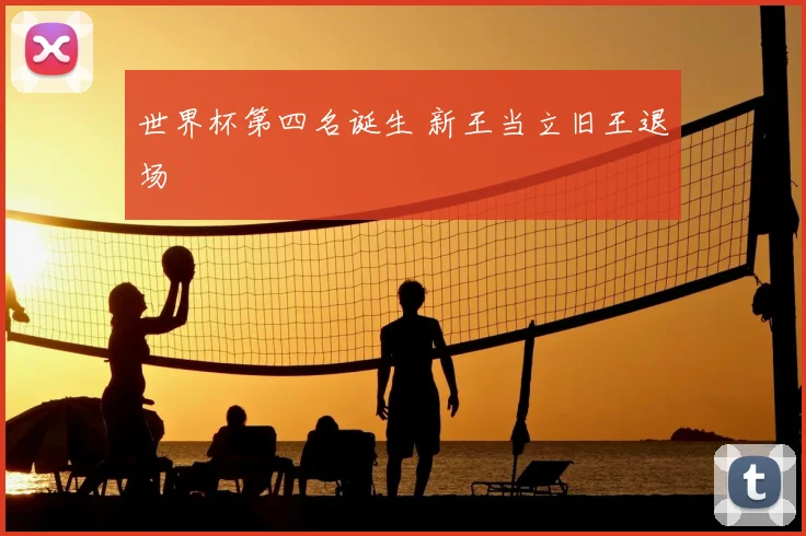 世界杯第四名诞生 新王当立旧王退场