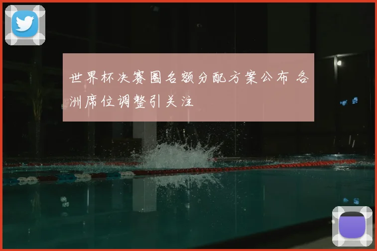 世界杯决赛圈名额分配方案公布 各洲席位调整引关注