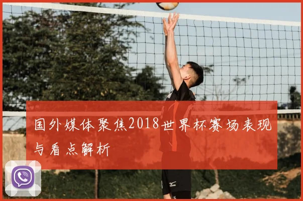 国外媒体聚焦2018世界杯赛场表现与看点解析