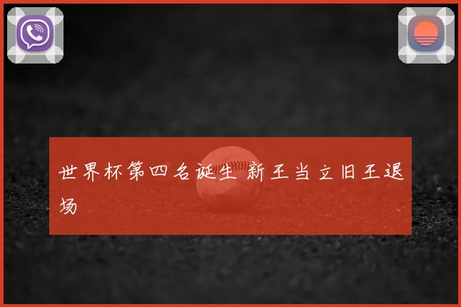 世界杯第四名诞生 新王当立旧王退场