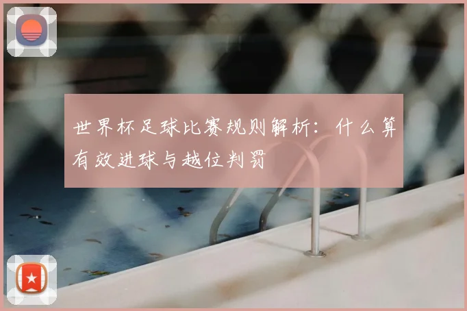 世界杯足球比赛规则解析：什么算有效进球与越位判罚