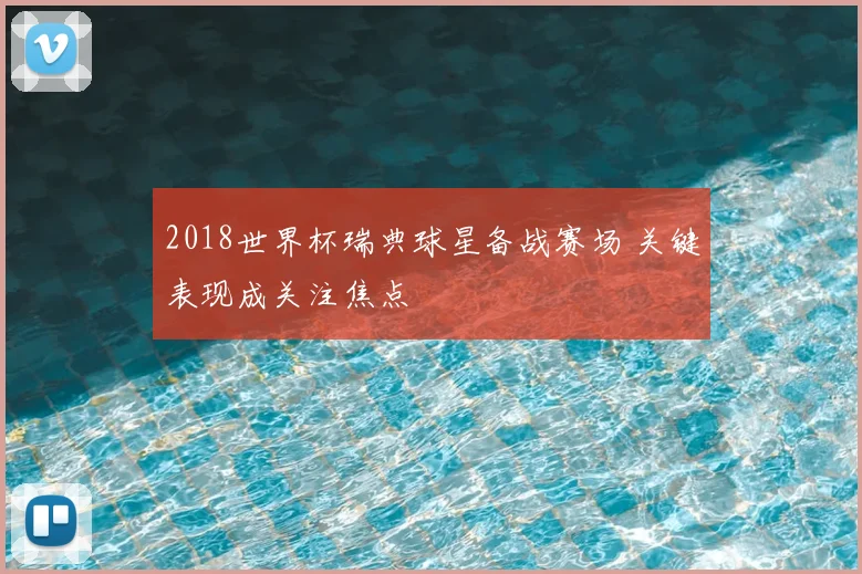 2018世界杯瑞典球星备战赛场 关键表现成关注焦点