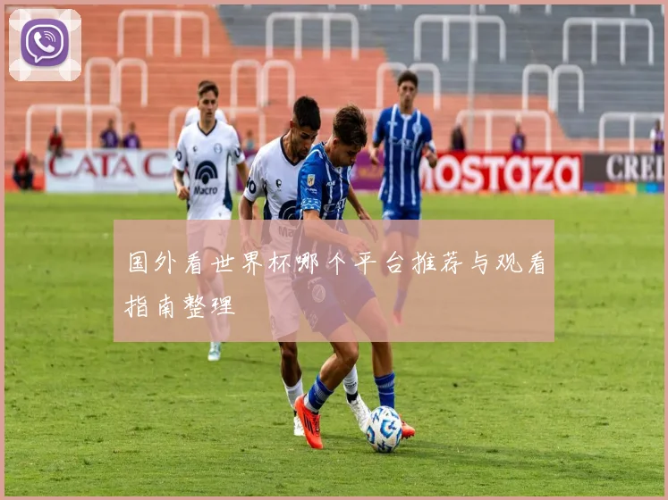 国外看世界杯哪个平台推荐与观看指南整理