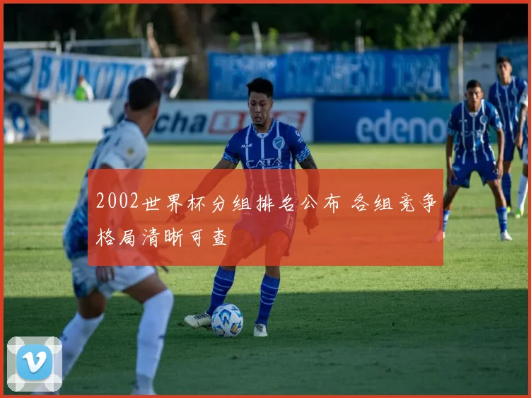 2002世界杯分组排名公布 各组竞争格局清晰可查